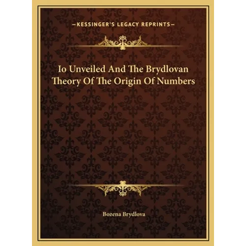 Io Unveiled And The Brydlovan Theory Of The Origin Of Numbers - Hardcover