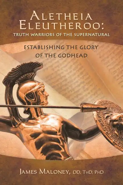 Aletheia Eleutheroo: Truth Warriors of the Supernatural: Establishing the Glory of the Godhead - Paperback