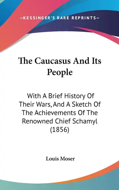 The Caucasus And Its People: With A Brief History Of Their Wars, And A Sketch Of The Achievements Of The Renowned Chief Schamyl (1856) - Hardcover