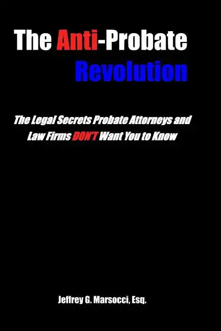 The Anti-Probate Revolution: The Legal Secrets Probate Attorneys And Law Firms DON'T Want You to Know - Paperback