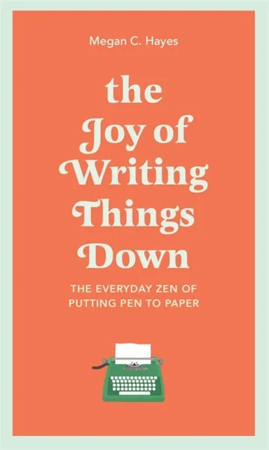 The Joy of Writing Things Down: The Everyday Zen of Putting Pen to Paper - Hardcover