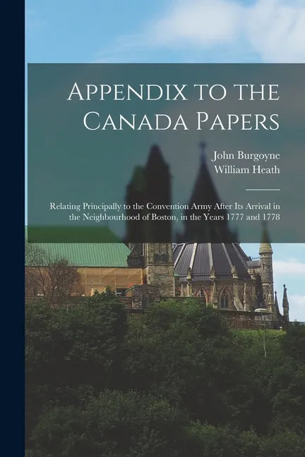 Appendix to the Canada Papers [microform]: Relating Principally to the Convention Army After Its Arrival in the Neighbourhood of Boston, in the Years - Paperback