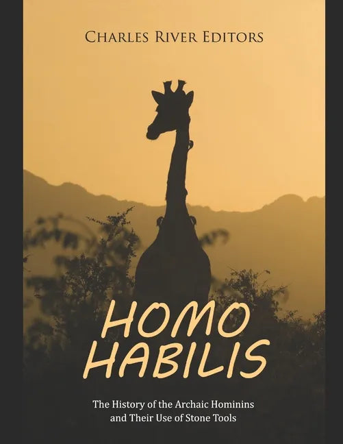 Homo habilis: The History of the Archaic Hominins and Their Use of Stone Tools - Paperback