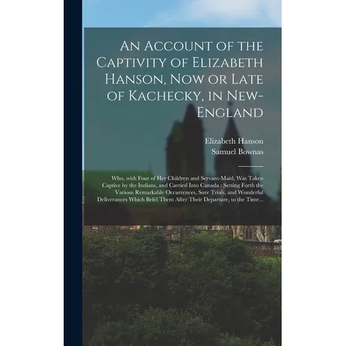 An Account of the Captivity of Elizabeth Hanson, Now or Late of Kachecky, in New-England [microform]: Who, With Four of Her Children and Servant-maid, - Hardcover