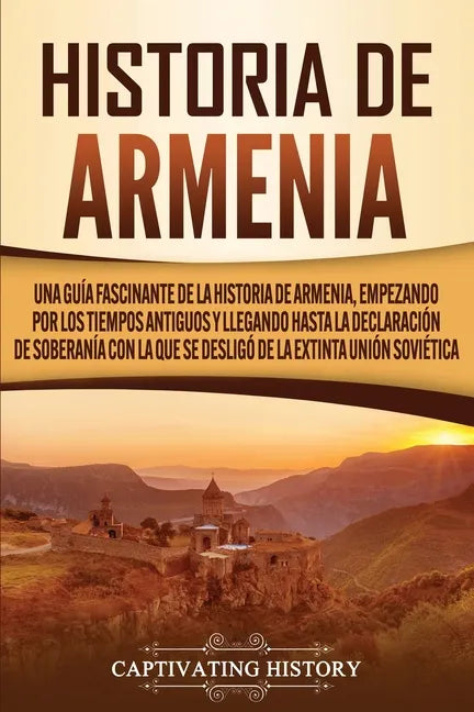 Historia de Armenia: Una guía fascinante de la historia de Armenia, empezando por los tiempos antiguos y llegando hasta la Declaración de S - Paperback