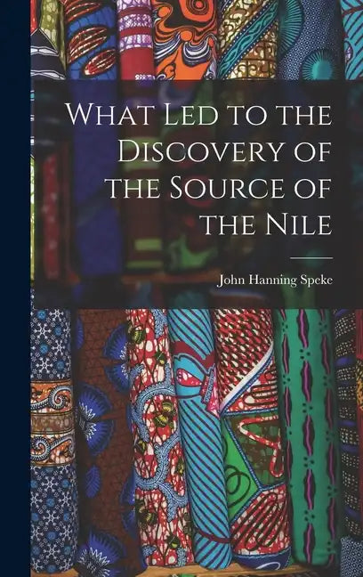What Led to the Discovery of the Source of the Nile - Hardcover