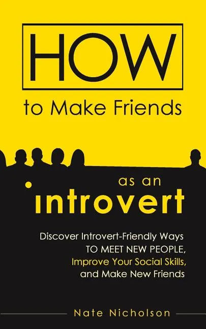 How to Make Friends as an Introvert: Discover Introvert-Friendly Ways to Meet New People, Improve Your Social Skills, and Make New Friends - Paperback
