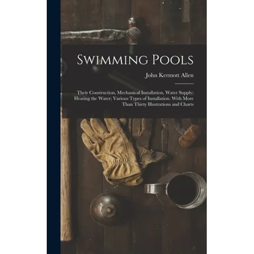 Swimming Pools: Their Construction, Mechanical Installation, Water Supply; Heating the Water; Various Types of Installation. With More - Hardcover