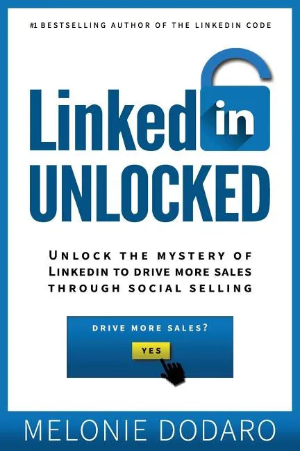 LinkedIn Unlocked: Unlock the Mystery of LinkedIn to Drive More Sales Through Social Selling - Paperback