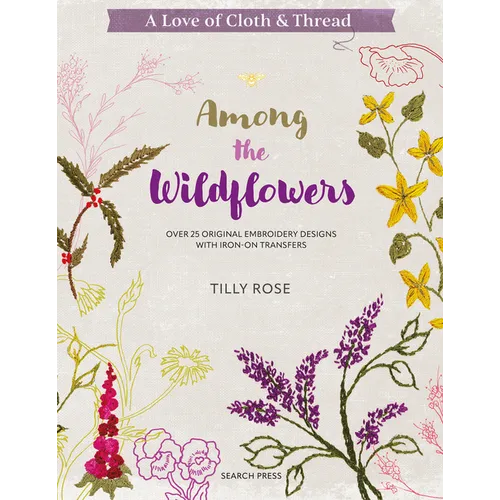 A Love of Cloth & Thread: Among the Wildflowers: Over 25 Original Embroidery Designs with Iron-On Transfers - Paperback