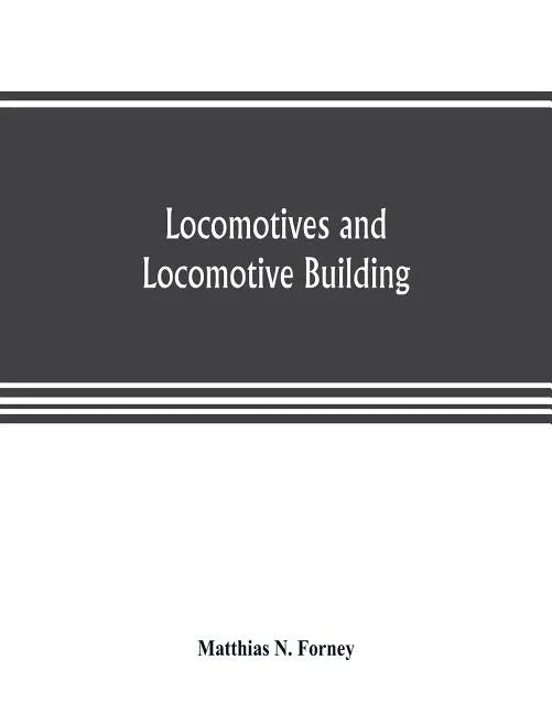 Locomotives and locomotive building, being a brief sketch of the growth of the railroad system and of the various improvements in locomotive building - Paperback