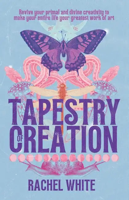 Tapestry of Creation: Revive your primal and divine creativity to make your entire life your greatest work of art - Paperback
