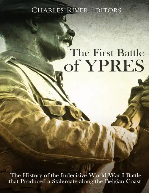The First Battle of Ypres: The History of the Indecisive World War I Battle that Produced a Stalemate along the Belgian Coast - Paperback