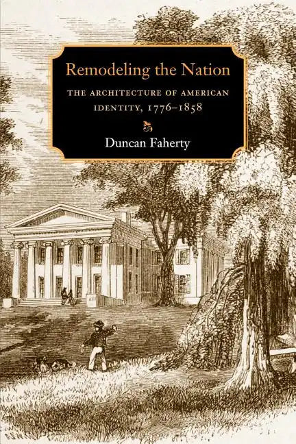 Remodeling the Nation: The Architecture of American Identity, 1776-1858 - Paperback