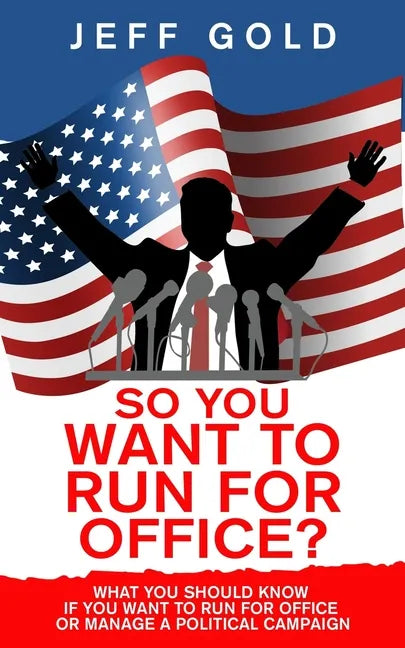 So You Want to Run for Office?: What You Should Know if You Want to Run for Office or Manage a Political Campaign - Paperback