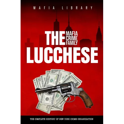 The Lucchese Mafia Crime Family: A Complete and Fascinating History of New York Criminal Organization - Paperback