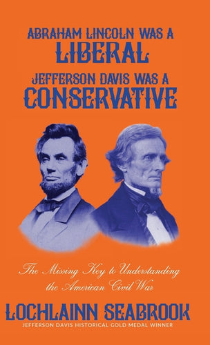 Abraham Lincoln Was a Liberal, Jefferson Davis Was a Conservative: The Missing Key to Understanding the American Civil War - Hardcover