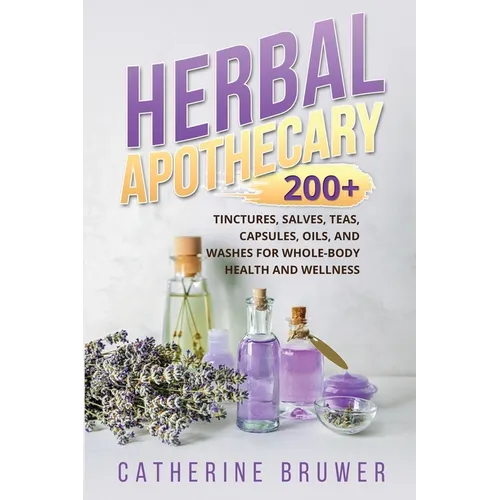 Herbal Apothecary: 200+ Tinctures, Salves, Teas, Capsules, Oils, and Washes for Whole-Body Health and Wellness - Paperback
