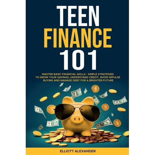 Teen Finance 101: Master Basic Financial Skills - Simple Strategies to Grow Your Savings, Understand Credit, Avoid Impulse Buying And Ma - Paperback