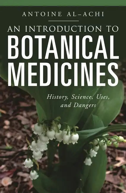 An Introduction to Botanical Medicines: History, Science, Uses, and Dangers - Hardcover