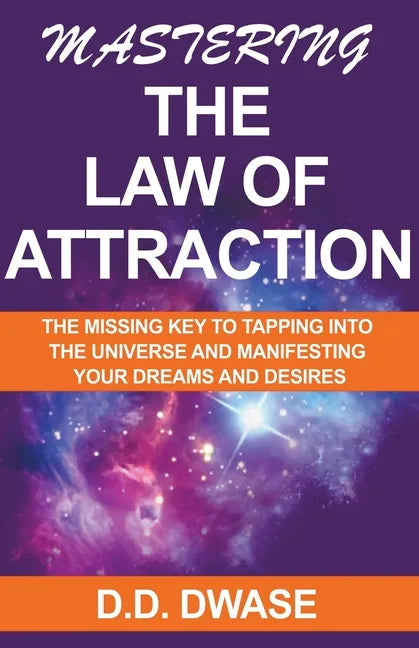 Mastering The Law of Attraction: The Missing Key To Tapping Into The Universe And Manifesting Your Dreams And Desires - Paperback