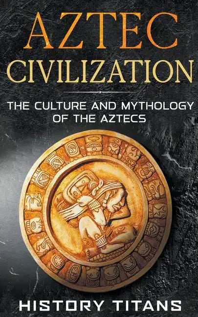 Aztec Civilization: The Culture and Mythology of the Aztecs - Paperback