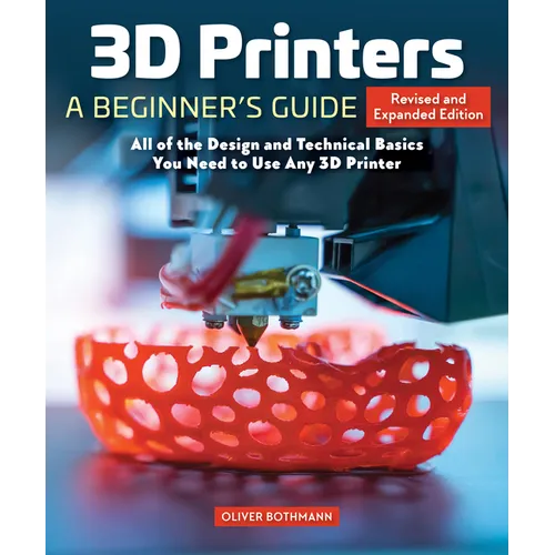 3D Printers: A Beginner's Guide, 2nd Revised and Expanded Edition: All of the Design and Technical Basics You Need to Use Any 3D Printer - Paperback