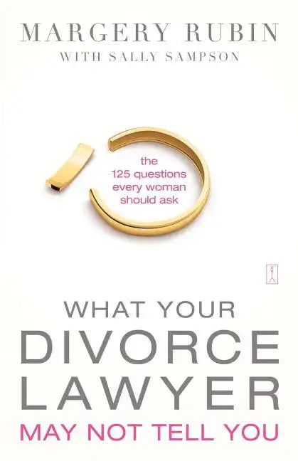 What Your Divorce Lawyer May Not Tell You: The 125 Questions Every Woman Should Ask - Paperback