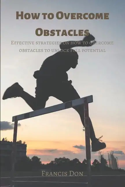 How to Overcome Obstacles: Effective ways on how to overcome obstacles to unlock full potential - Paperback