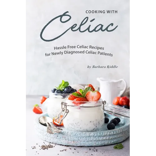 Cooking with Celiac: Hassle Free Celiac Recipes for Newly Diagnosed Celiac Patients - Paperback