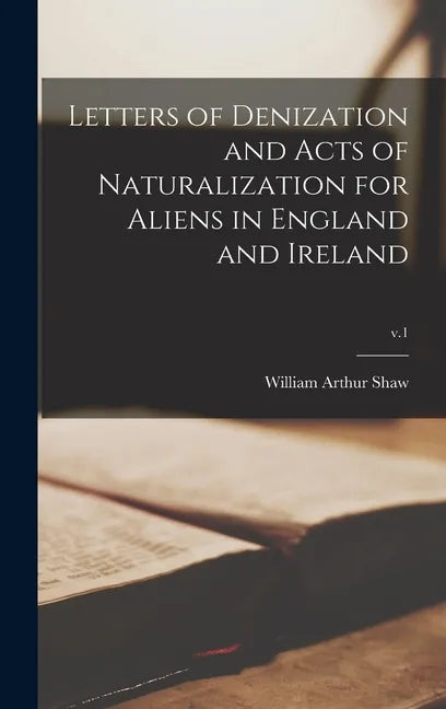 Letters of Denization and Acts of Naturalization for Aliens in England and Ireland; v.1 - Hardcover