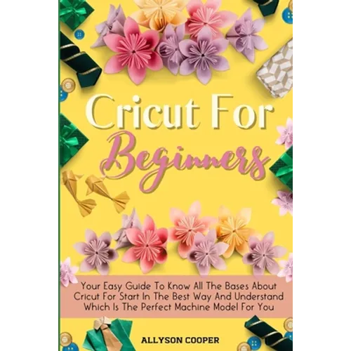 Cricut For Beginners Small Guide: Your Easy Guide To Know All The Bases About Cricut For Start In The Best Way And Understand Which Is The Perfect Mac - Paperback