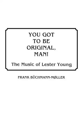 You Got to Be Original, Man! The Music of Lester Young - Hardcover