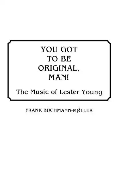 You Got to Be Original, Man! The Music of Lester Young - Hardcover