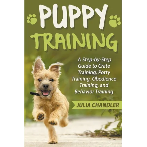 Puppy Training: A Step-by-Step Guide to Crate Training, Potty Training, Obedience Training, and Behavior Training - Paperback