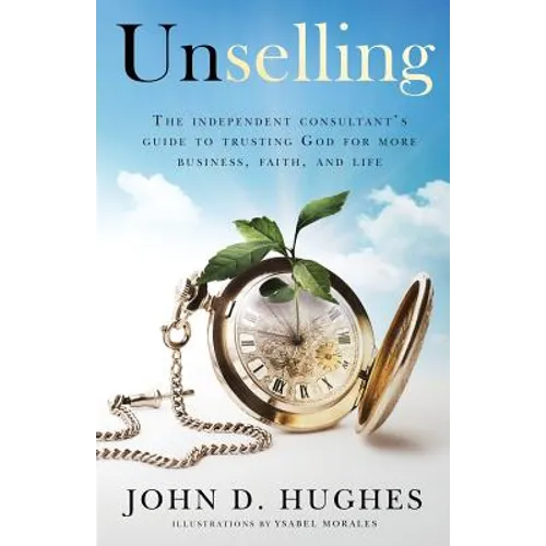 Unselling: The independent consultant's guide to trusting God for more business, faith, and life - Paperback