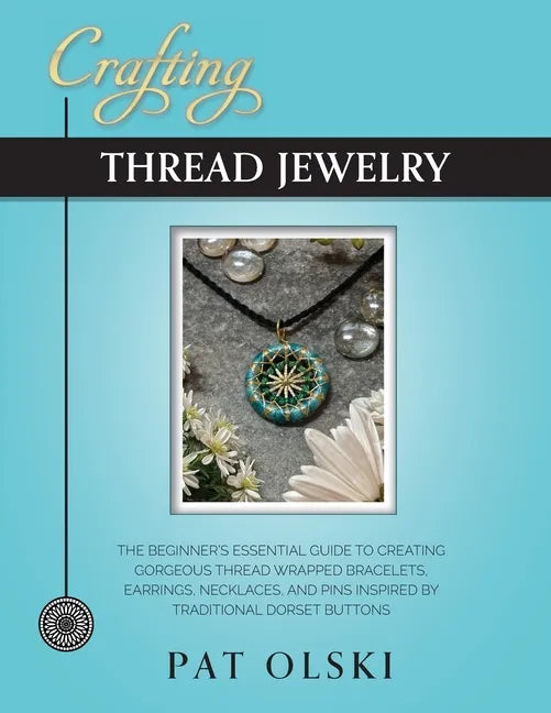 Crafting Thread Jewelry: The Beginner's Essential Guide to Creating Gorgeous Thread Wrapped Bracelets, Earrings, Necklaces, and Pins Inspired b - Paperback