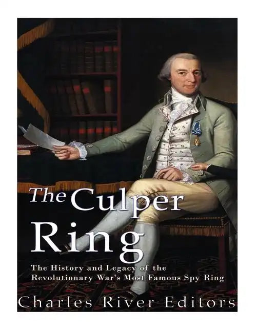 The Culper Ring: The History and Legacy of the Revolutionary War's Most Famous Spy Ring - Paperback