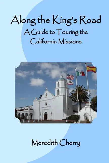 Along the King's Road: A Guide to Touring the California Missions - Paperback