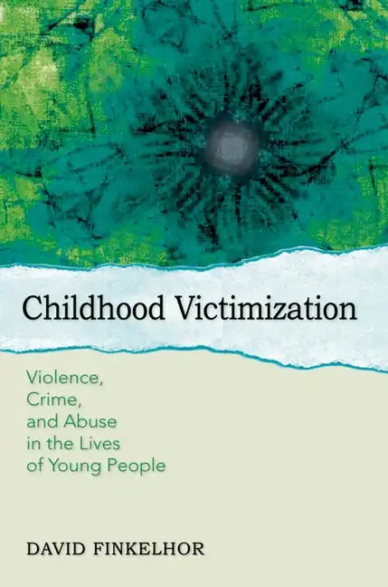 Childhood Victimization: Violence, Crime, and Abuse in the Lives of Young People - Paperback