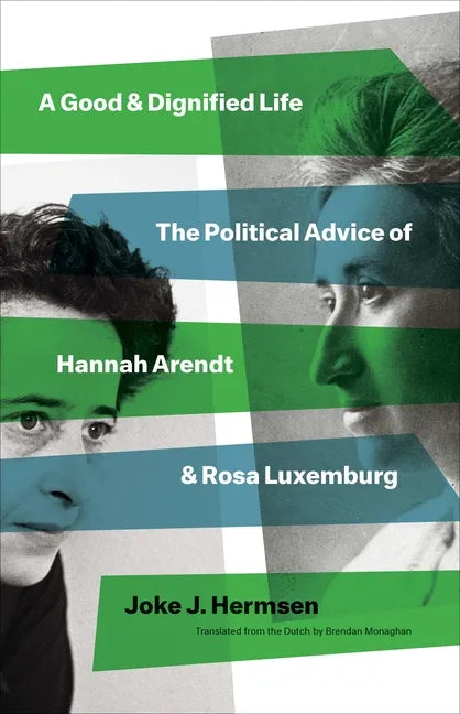 A Good and Dignified Life: The Political Advice of Hannah Arendt and Rosa Luxemburg - Hardcover