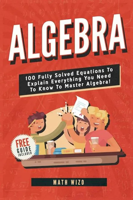 Algebra: 100 Fully Solved Equations To Explain Everything You Need To Know To Master Algebra! - Paperback