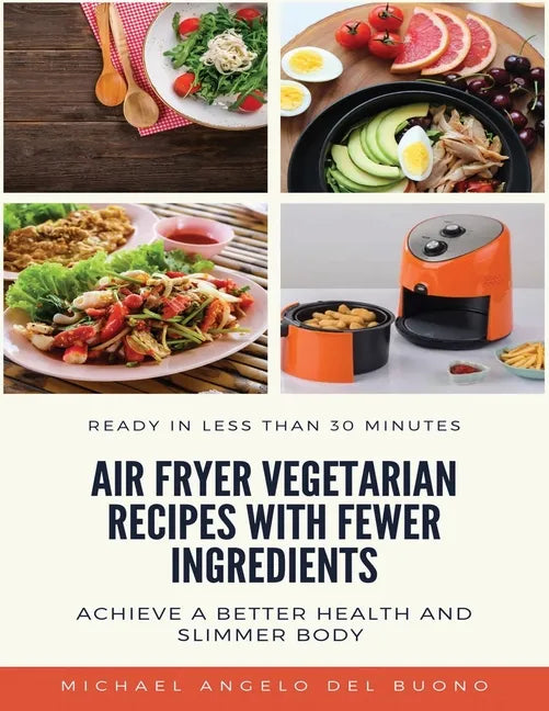 Air Fryer Vegetarian Recipes With Fewer Ingredients: Achieve a better health and slimmer body Ready in less than 30 minutes - Paperback