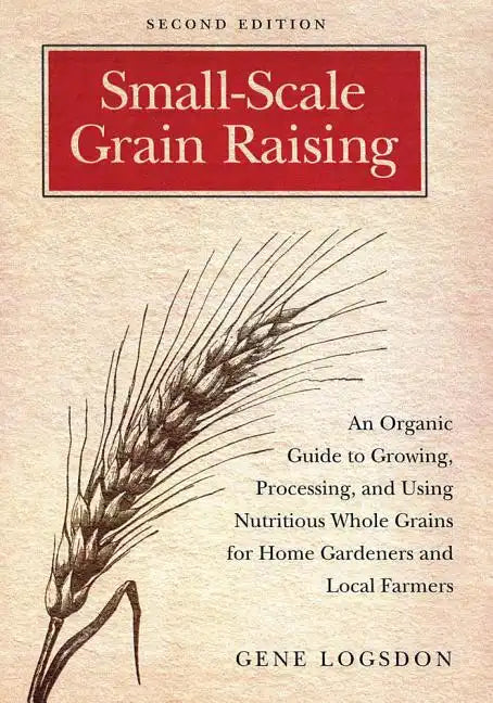 Small-Scale Grain Raising: An Organic Guide to Growing, Processing, and Using Nutritious Whole Grains for Home Gardeners and Local Farmers, 2nd Editio - Paperback