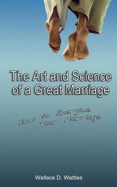 The Art and Science of a Great Marriage: How to Energize Your Marriage - Paperback