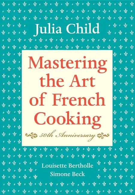 Mastering the Art of French Cooking, Volume I: 50th Anniversary Edition: A Cookbook - Hardcover