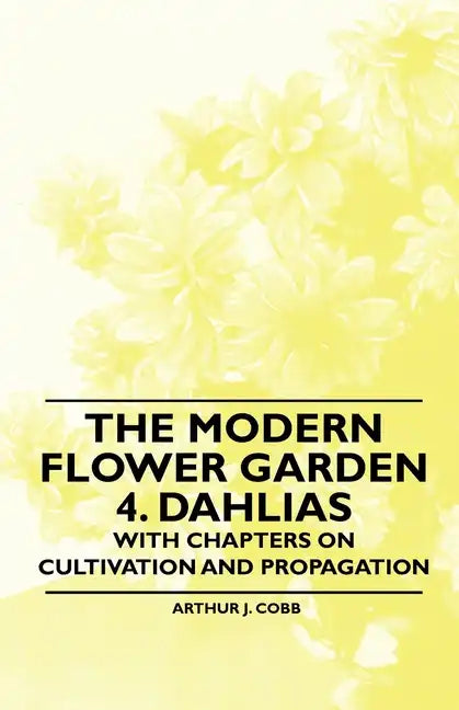The Modern Flower Garden 4. Dahlias - With Chapters on Cultivation and Propagation - Paperback