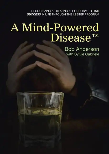 A Mind-Powered Disease(TM): Recognizing & treating alcoholism to find success in life through the 12 Step Program - Paperback