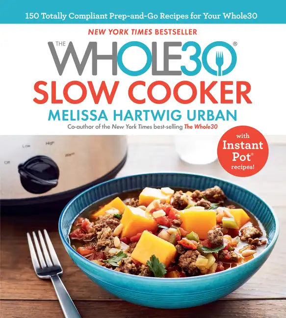 The Whole30 Slow Cooker: 150 Totally Compliant Prep-And-Go Recipes for Your Whole30 -- With Instant Pot Recipes - Hardcover