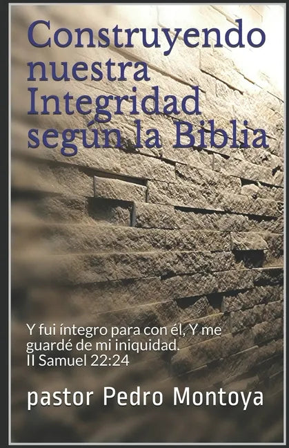 Construyendo nuestra Integridad según la Biblia: Y fui íntegro para con él, Y me guardé de mi iniquidad. II Samuel 22:24 - Paperback